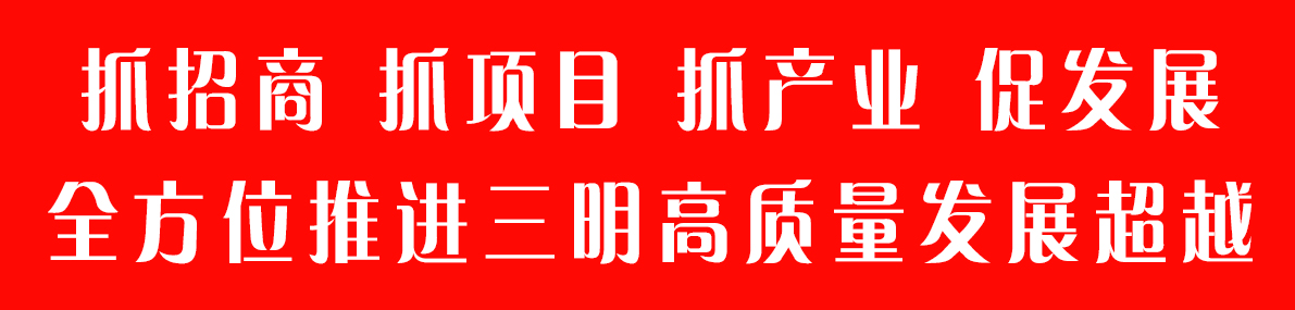 抓招商　抓项目　抓发展 全方位推进三明高质量发展超越